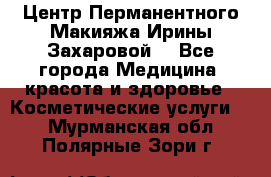 Центр Перманентного Макияжа Ирины Захаровой. - Все города Медицина, красота и здоровье » Косметические услуги   . Мурманская обл.,Полярные Зори г.